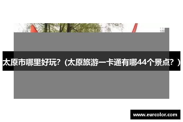 太原市哪里好玩？(太原旅游一卡通有哪44个景点？)