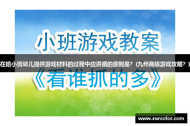 在给小班幼儿提供游戏材料的过程中应遵循的原则是？(九州商旅游戏攻略？)