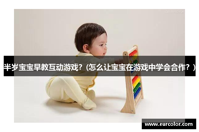 半岁宝宝早教互动游戏？(怎么让宝宝在游戏中学会合作？)