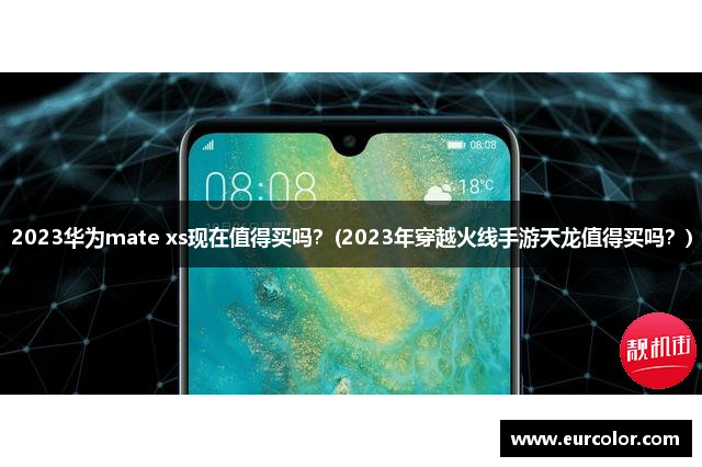 2023华为mate xs现在值得买吗？(2023年穿越火线手游天龙值得买吗？)