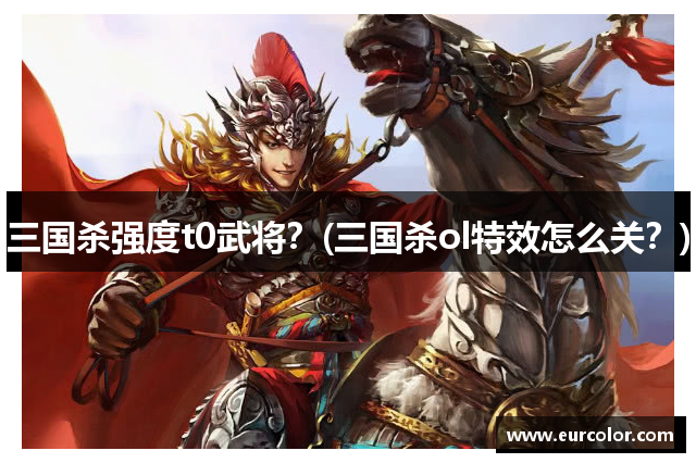 三国杀强度t0武将？(三国杀ol特效怎么关？)